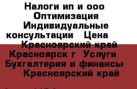 Налоги ип и ооо. Оптимизация.Индивидуальные консультации › Цена ­ 800 - Красноярский край, Красноярск г. Услуги » Бухгалтерия и финансы   . Красноярский край